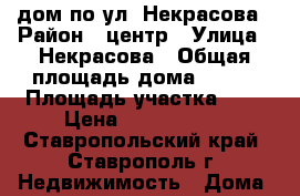дом по ул. Некрасова › Район ­ центр › Улица ­ Некрасова › Общая площадь дома ­ 230 › Площадь участка ­ 4 › Цена ­ 8 400 000 - Ставропольский край, Ставрополь г. Недвижимость » Дома, коттеджи, дачи продажа   